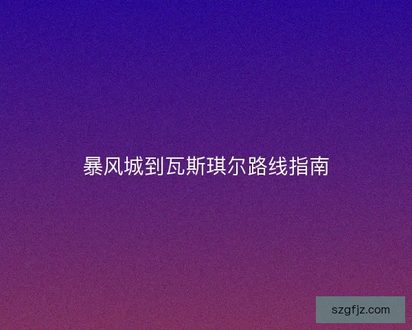暴风城到瓦斯琪尔路线指南