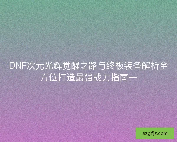 DNF次元光辉觉醒之路与终极装备解析全方位打造最强战力指南一