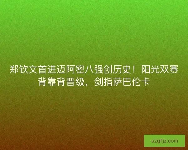 郑钦文首进迈阿密八强创历史！阳光双赛背靠背晋级，剑指萨巴伦卡
